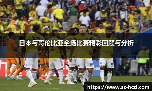 日本与哥伦比亚全场比赛精彩回顾与分析