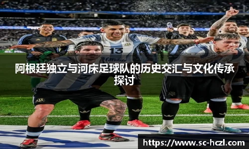 阿根廷独立与河床足球队的历史交汇与文化传承探讨