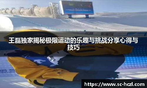 王磊独家揭秘极限运动的乐趣与挑战分享心得与技巧