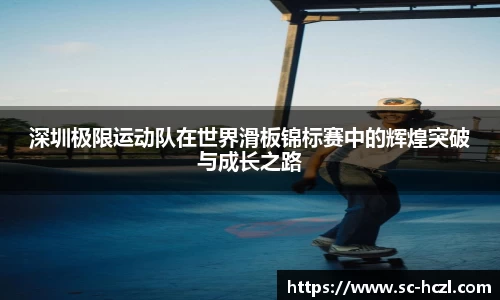 深圳极限运动队在世界滑板锦标赛中的辉煌突破与成长之路
