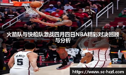 火箭队与快船队激战四月四日NBA精彩对决回顾与分析